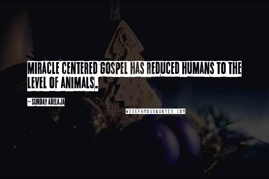 Sunday Adelaja Quotes: Miracle centered gospel has reduced humans to the level of animals.