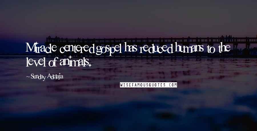 Sunday Adelaja Quotes: Miracle centered gospel has reduced humans to the level of animals.