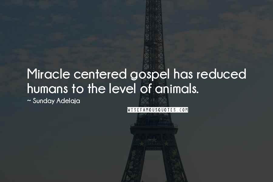 Sunday Adelaja Quotes: Miracle centered gospel has reduced humans to the level of animals.