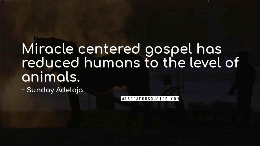 Sunday Adelaja Quotes: Miracle centered gospel has reduced humans to the level of animals.