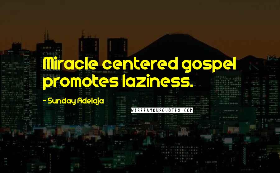 Sunday Adelaja Quotes: Miracle centered gospel promotes laziness.