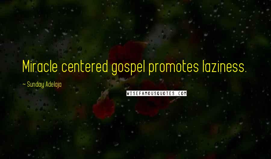 Sunday Adelaja Quotes: Miracle centered gospel promotes laziness.