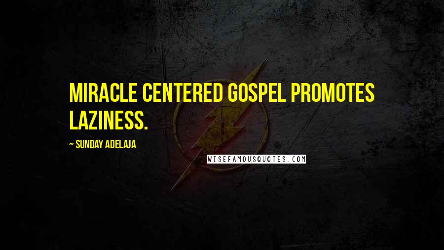 Sunday Adelaja Quotes: Miracle centered gospel promotes laziness.