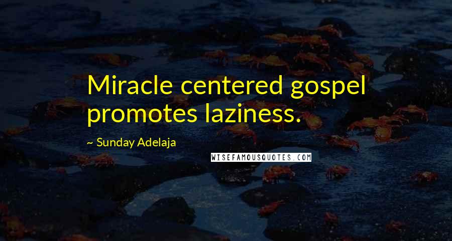 Sunday Adelaja Quotes: Miracle centered gospel promotes laziness.