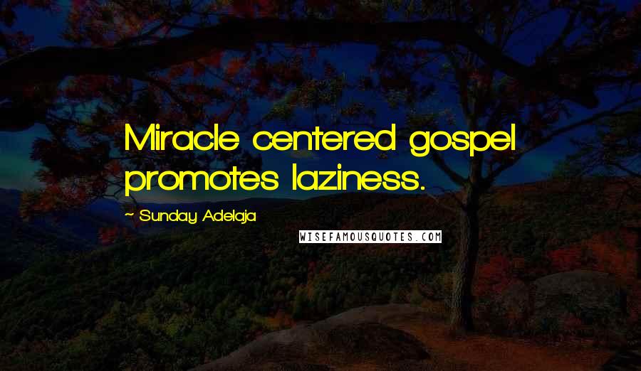 Sunday Adelaja Quotes: Miracle centered gospel promotes laziness.