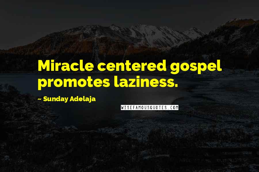 Sunday Adelaja Quotes: Miracle centered gospel promotes laziness.