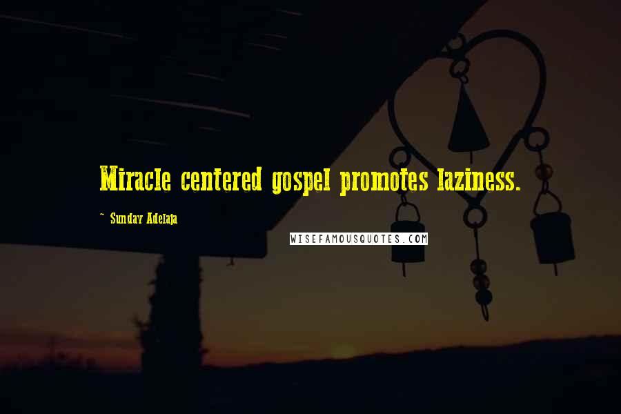 Sunday Adelaja Quotes: Miracle centered gospel promotes laziness.