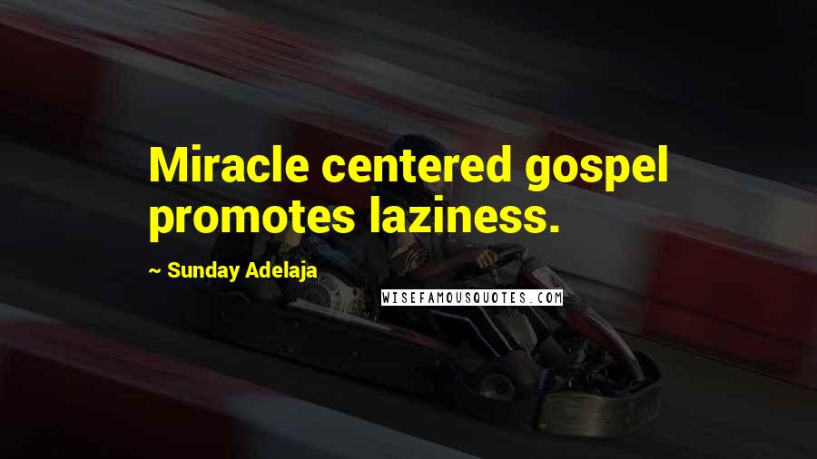 Sunday Adelaja Quotes: Miracle centered gospel promotes laziness.