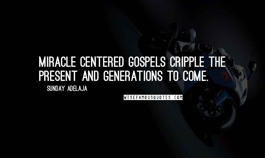 Sunday Adelaja Quotes: Miracle centered gospels cripple the present and generations to come.