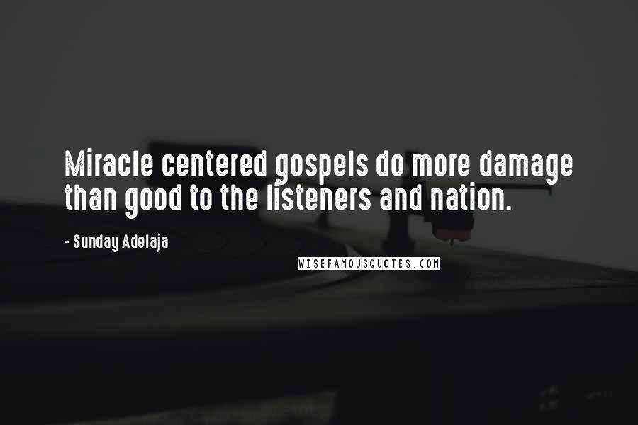 Sunday Adelaja Quotes: Miracle centered gospels do more damage than good to the listeners and nation.