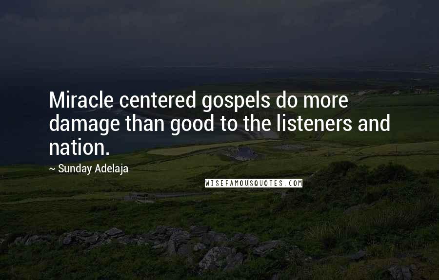 Sunday Adelaja Quotes: Miracle centered gospels do more damage than good to the listeners and nation.