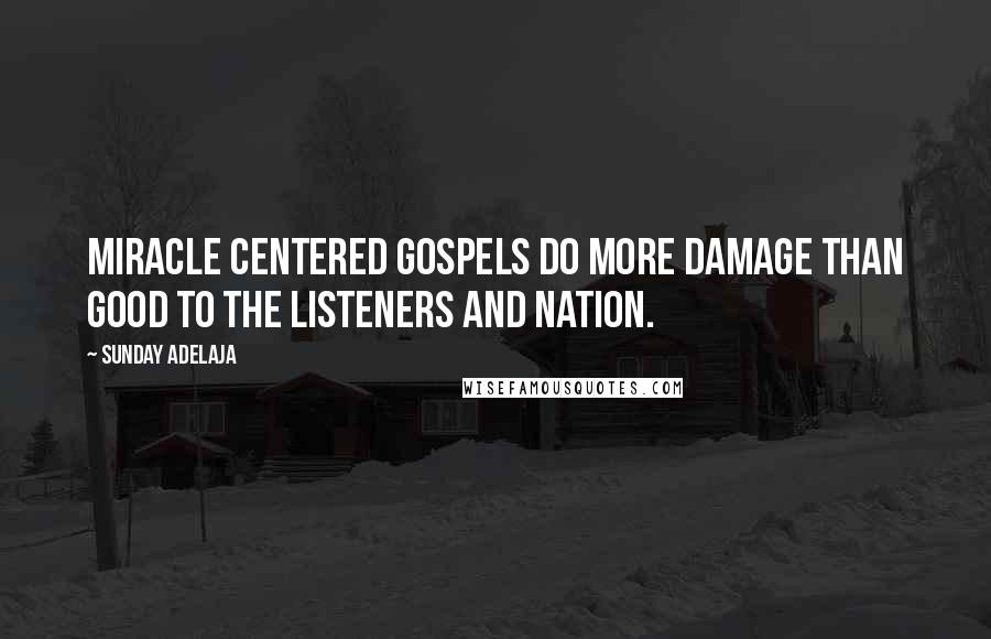 Sunday Adelaja Quotes: Miracle centered gospels do more damage than good to the listeners and nation.