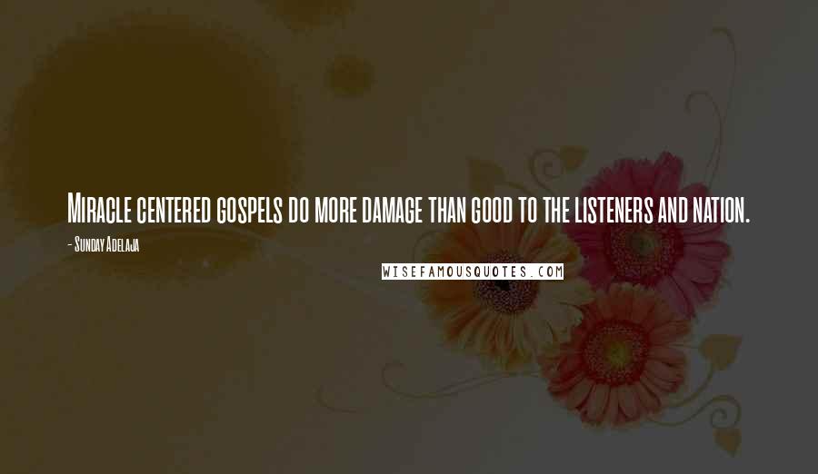 Sunday Adelaja Quotes: Miracle centered gospels do more damage than good to the listeners and nation.