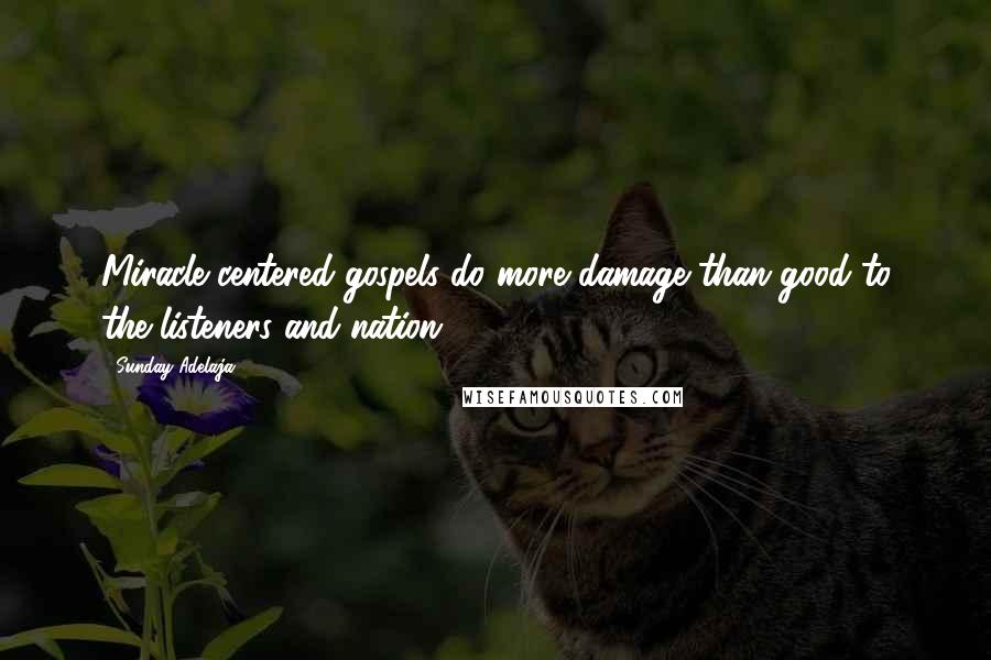 Sunday Adelaja Quotes: Miracle centered gospels do more damage than good to the listeners and nation.