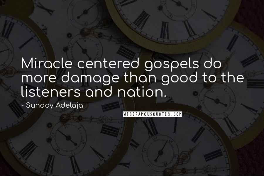 Sunday Adelaja Quotes: Miracle centered gospels do more damage than good to the listeners and nation.