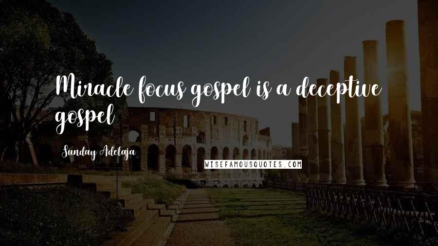 Sunday Adelaja Quotes: Miracle focus gospel is a deceptive gospel
