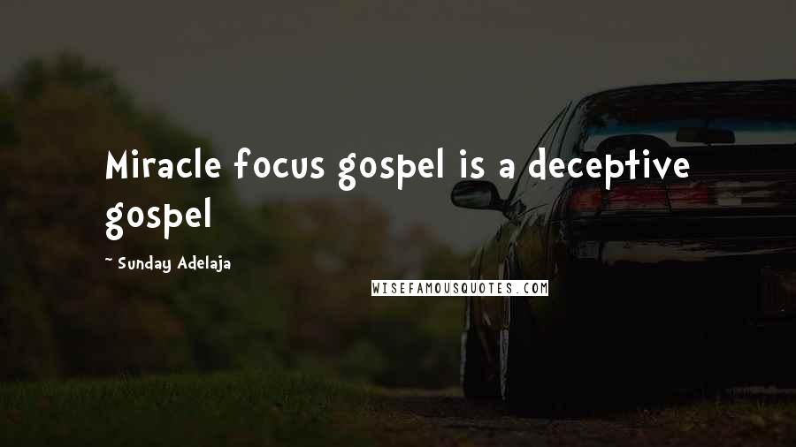 Sunday Adelaja Quotes: Miracle focus gospel is a deceptive gospel