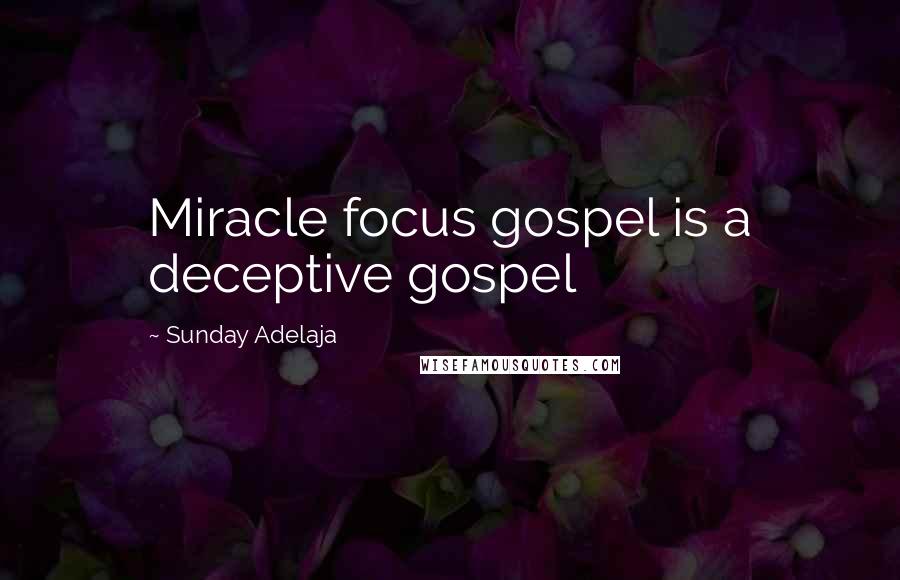 Sunday Adelaja Quotes: Miracle focus gospel is a deceptive gospel