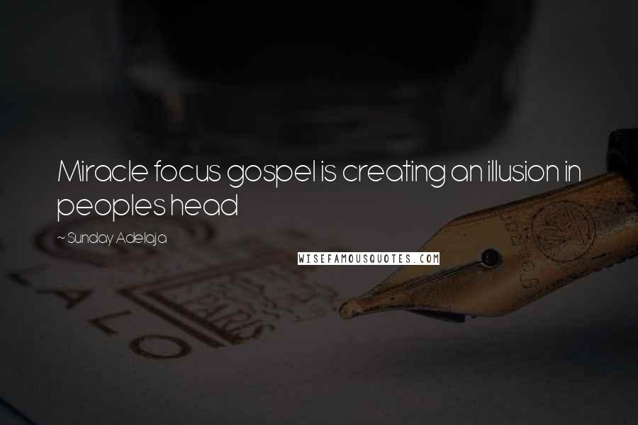 Sunday Adelaja Quotes: Miracle focus gospel is creating an illusion in peoples head