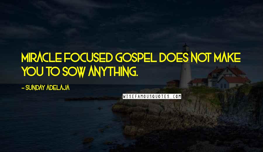 Sunday Adelaja Quotes: Miracle focused gospel does not make you to sow anything.