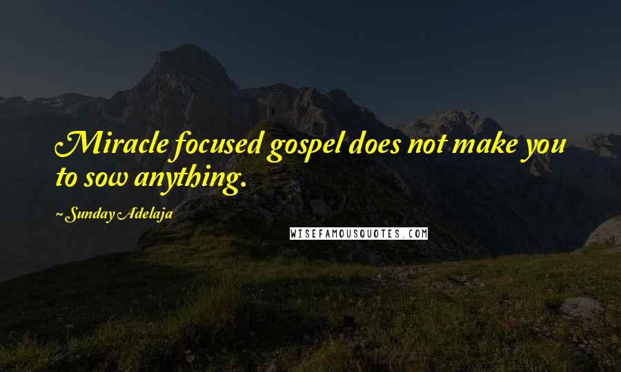 Sunday Adelaja Quotes: Miracle focused gospel does not make you to sow anything.