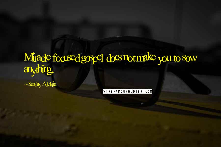 Sunday Adelaja Quotes: Miracle focused gospel does not make you to sow anything.
