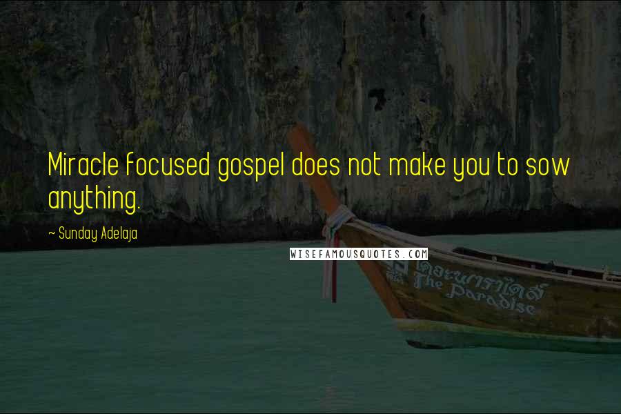 Sunday Adelaja Quotes: Miracle focused gospel does not make you to sow anything.