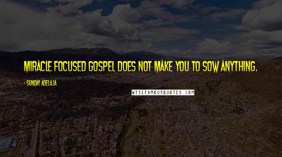 Sunday Adelaja Quotes: Miracle focused gospel does not make you to sow anything.