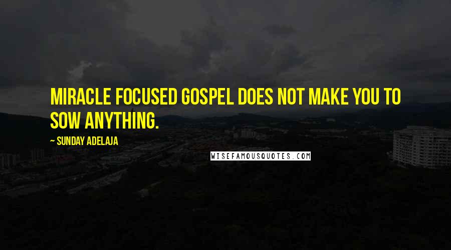 Sunday Adelaja Quotes: Miracle focused gospel does not make you to sow anything.