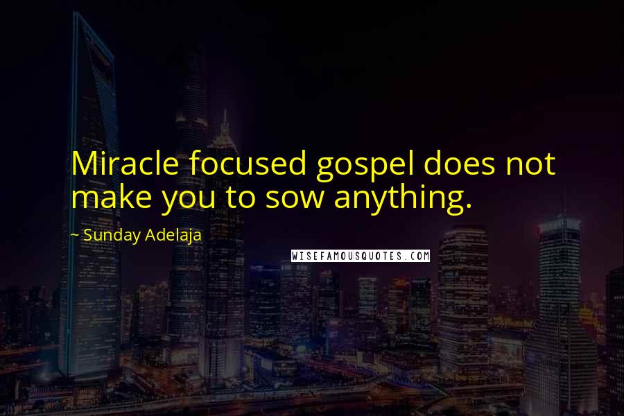 Sunday Adelaja Quotes: Miracle focused gospel does not make you to sow anything.