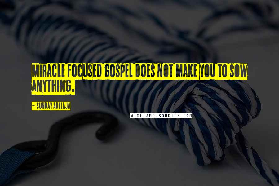 Sunday Adelaja Quotes: Miracle focused gospel does not make you to sow anything.