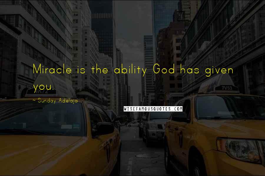 Sunday Adelaja Quotes: Miracle is the ability God has given you.