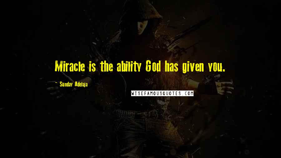 Sunday Adelaja Quotes: Miracle is the ability God has given you.