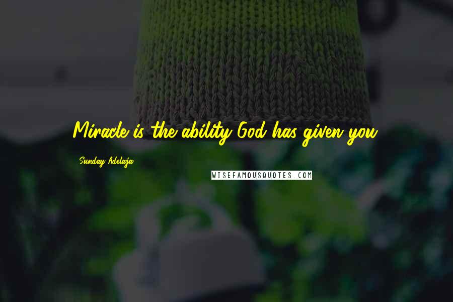 Sunday Adelaja Quotes: Miracle is the ability God has given you.