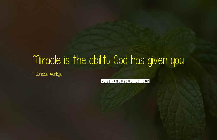 Sunday Adelaja Quotes: Miracle is the ability God has given you.