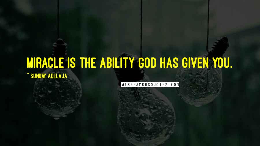 Sunday Adelaja Quotes: Miracle is the ability God has given you.