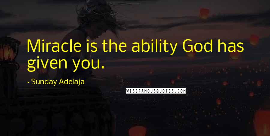 Sunday Adelaja Quotes: Miracle is the ability God has given you.