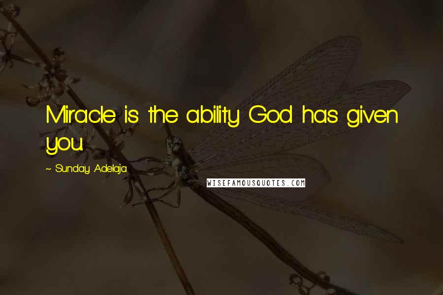 Sunday Adelaja Quotes: Miracle is the ability God has given you.