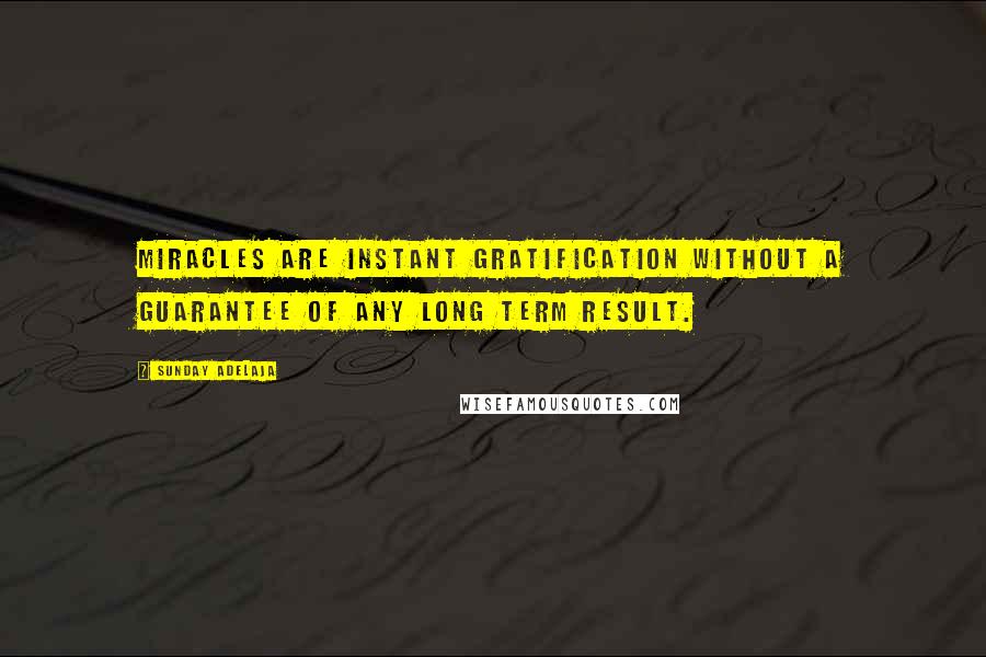 Sunday Adelaja Quotes: Miracles are instant gratification without a guarantee of any long term result.