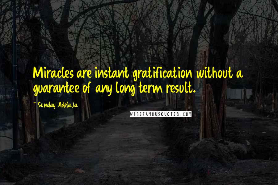 Sunday Adelaja Quotes: Miracles are instant gratification without a guarantee of any long term result.