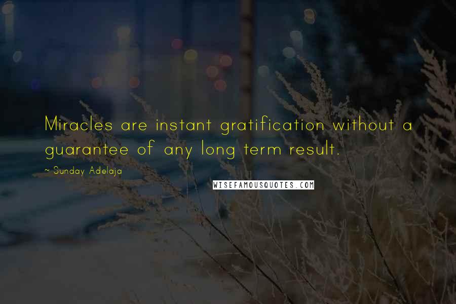 Sunday Adelaja Quotes: Miracles are instant gratification without a guarantee of any long term result.