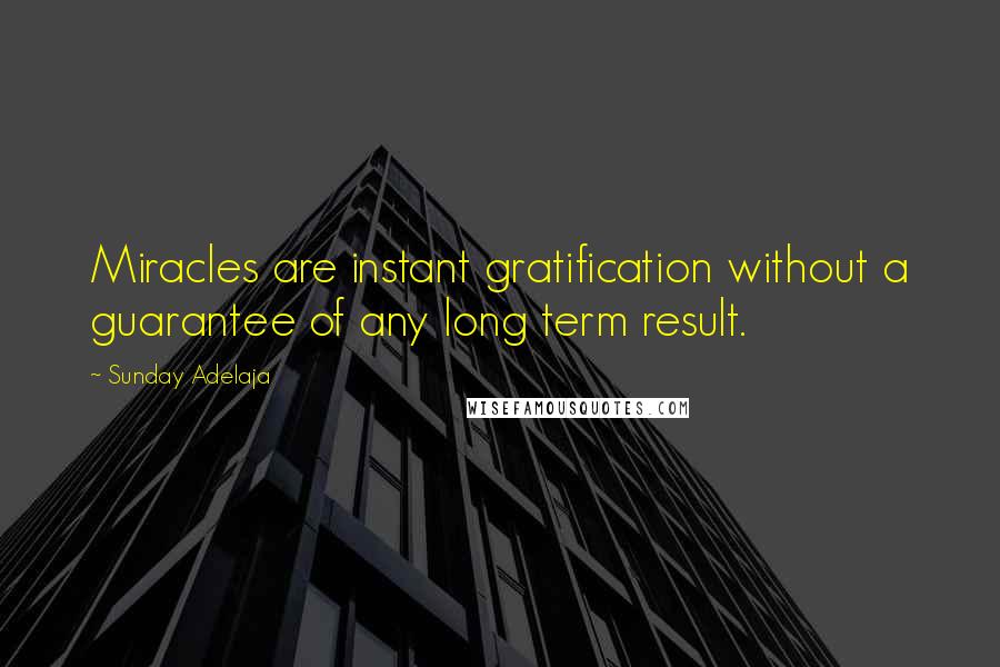 Sunday Adelaja Quotes: Miracles are instant gratification without a guarantee of any long term result.