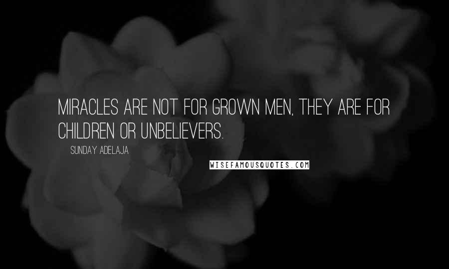 Sunday Adelaja Quotes: Miracles are not for grown men, they are for children or unbelievers.