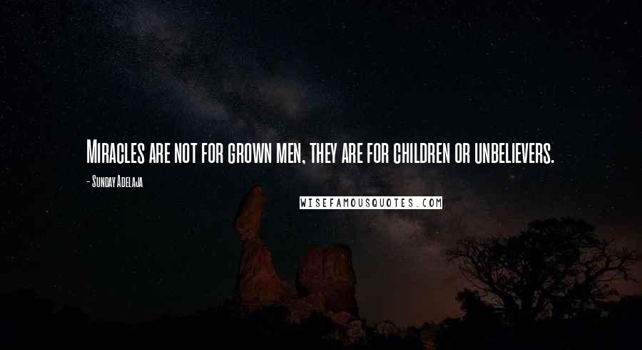 Sunday Adelaja Quotes: Miracles are not for grown men, they are for children or unbelievers.