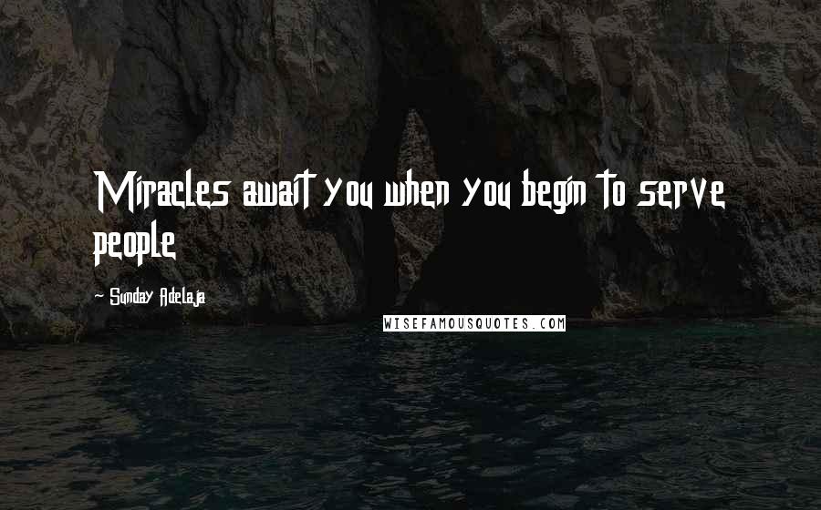 Sunday Adelaja Quotes: Miracles await you when you begin to serve people