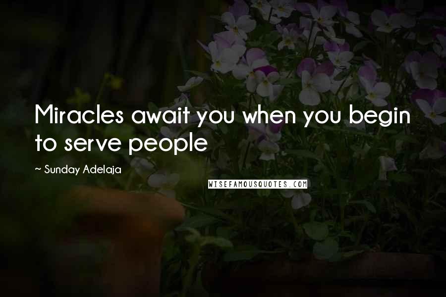 Sunday Adelaja Quotes: Miracles await you when you begin to serve people