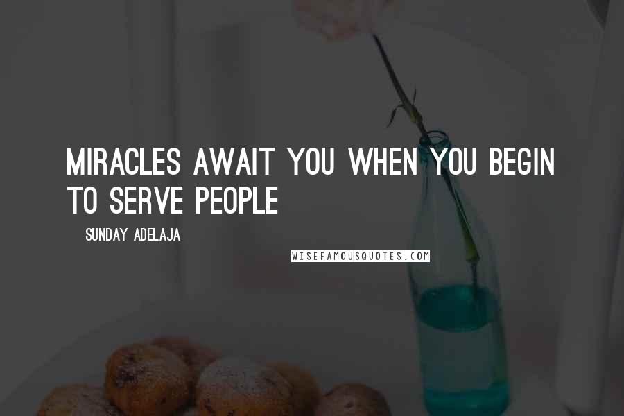 Sunday Adelaja Quotes: Miracles await you when you begin to serve people