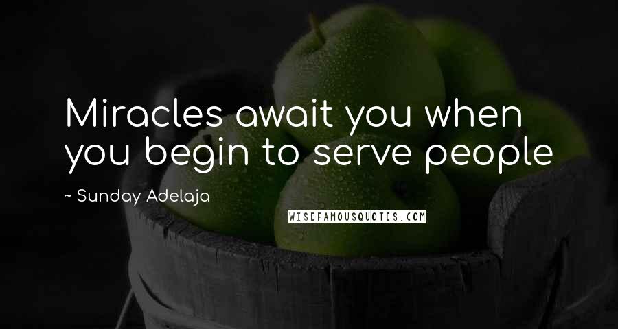 Sunday Adelaja Quotes: Miracles await you when you begin to serve people