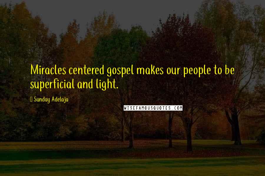 Sunday Adelaja Quotes: Miracles centered gospel makes our people to be superficial and light.