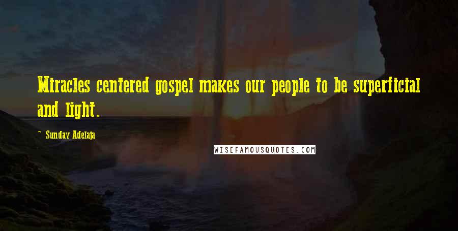Sunday Adelaja Quotes: Miracles centered gospel makes our people to be superficial and light.